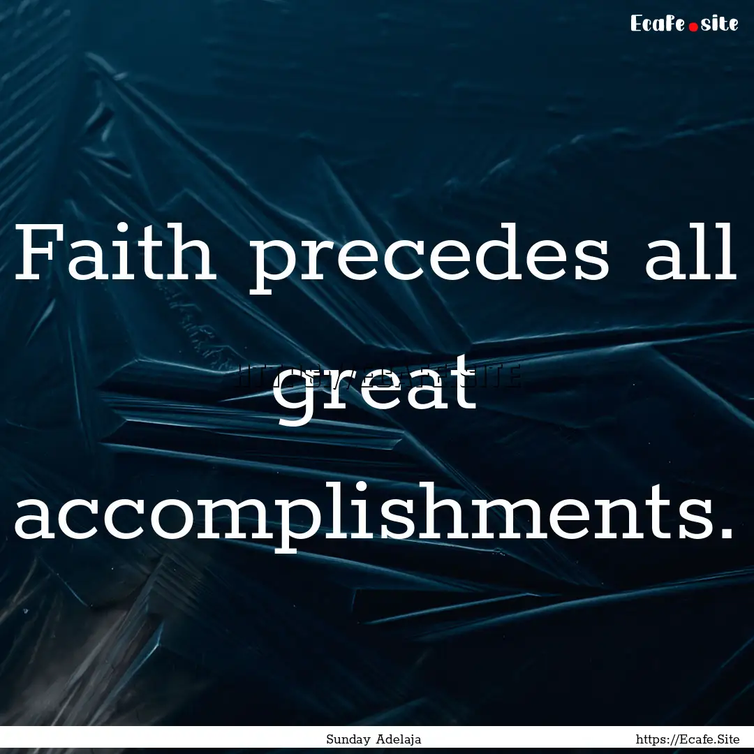 Faith precedes all great accomplishments..... : Quote by Sunday Adelaja