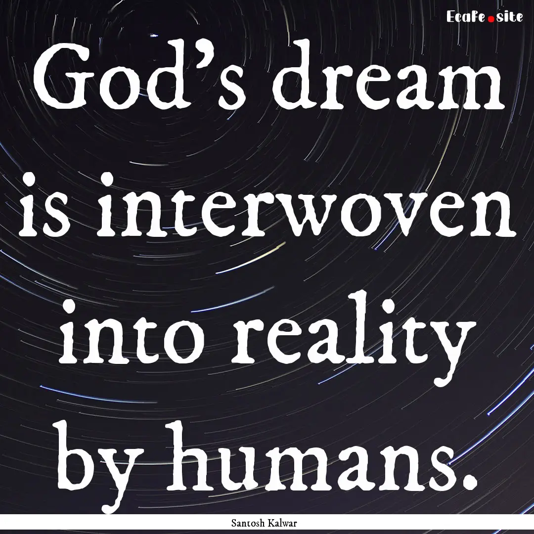 God's dream is interwoven into reality by.... : Quote by Santosh Kalwar