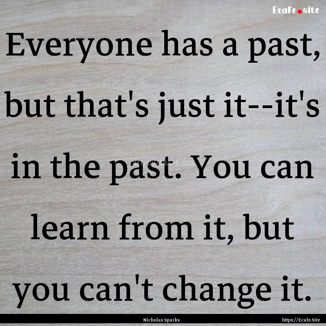 Everyone has a past, but that's just it--it's.... : Quote by Nicholas Sparks