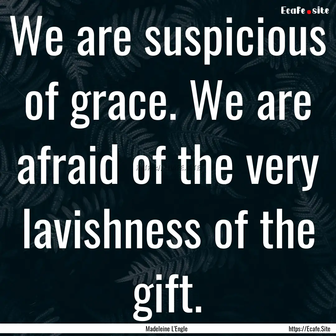 We are suspicious of grace. We are afraid.... : Quote by Madeleine L'Engle