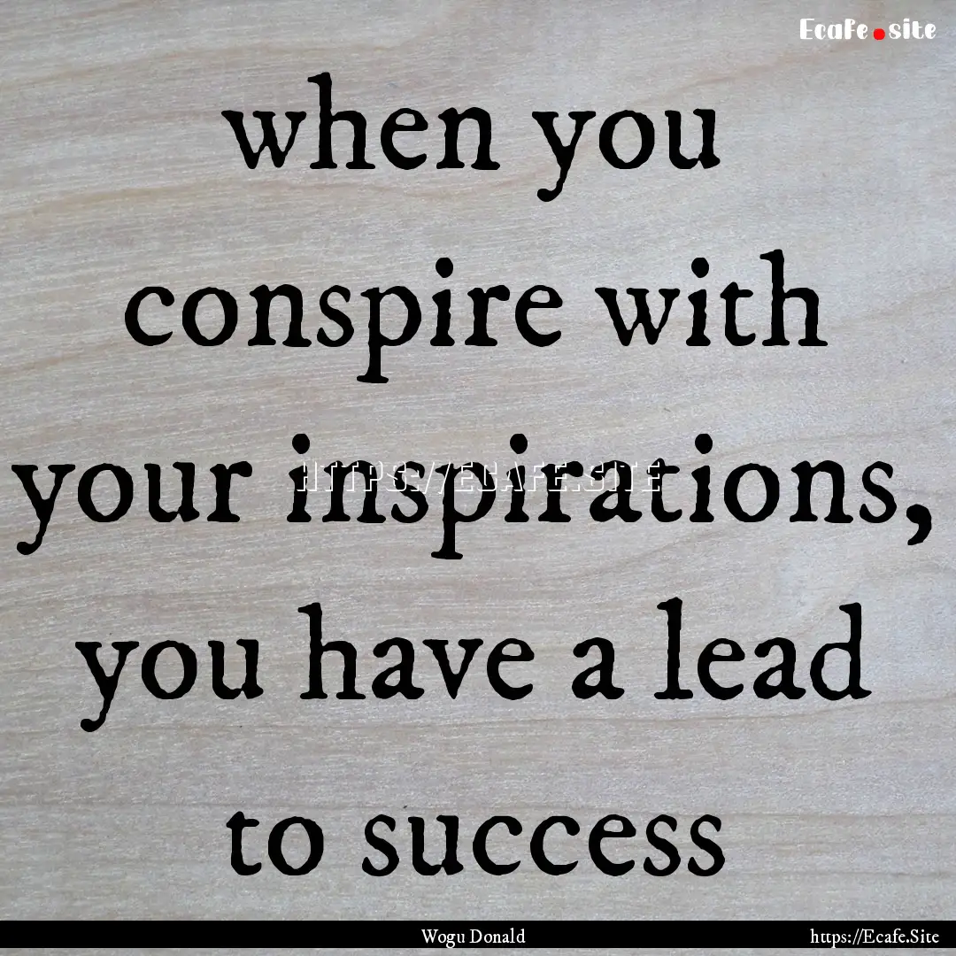 when you conspire with your inspirations,.... : Quote by Wogu Donald