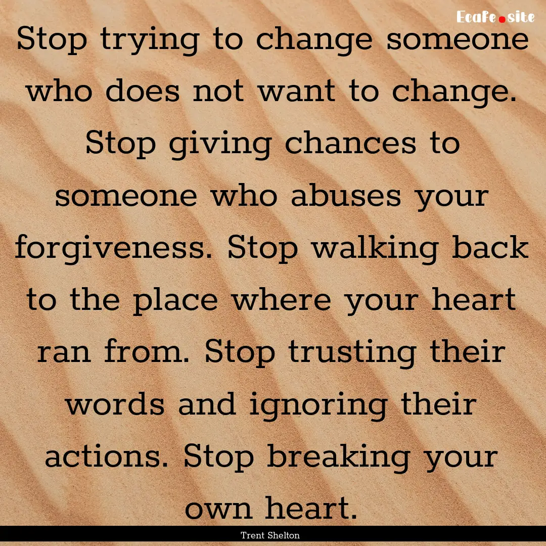 Stop trying to change someone who does not.... : Quote by Trent Shelton