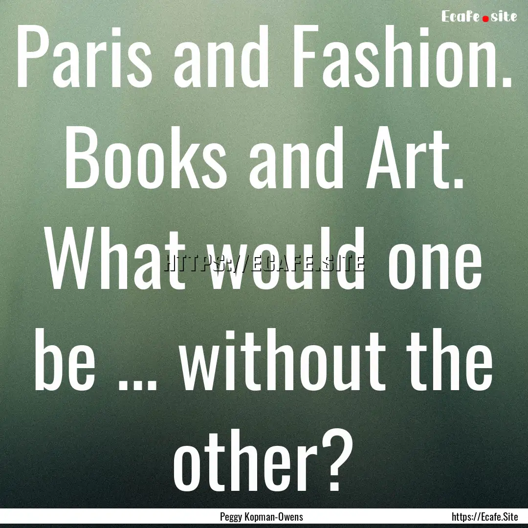 Paris and Fashion. Books and Art. What would.... : Quote by Peggy Kopman-Owens