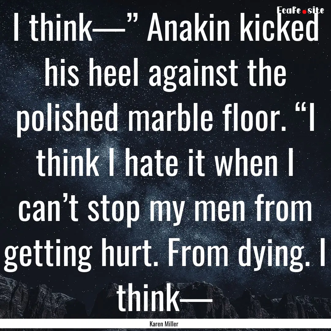 I think—” Anakin kicked his heel against.... : Quote by Karen Miller