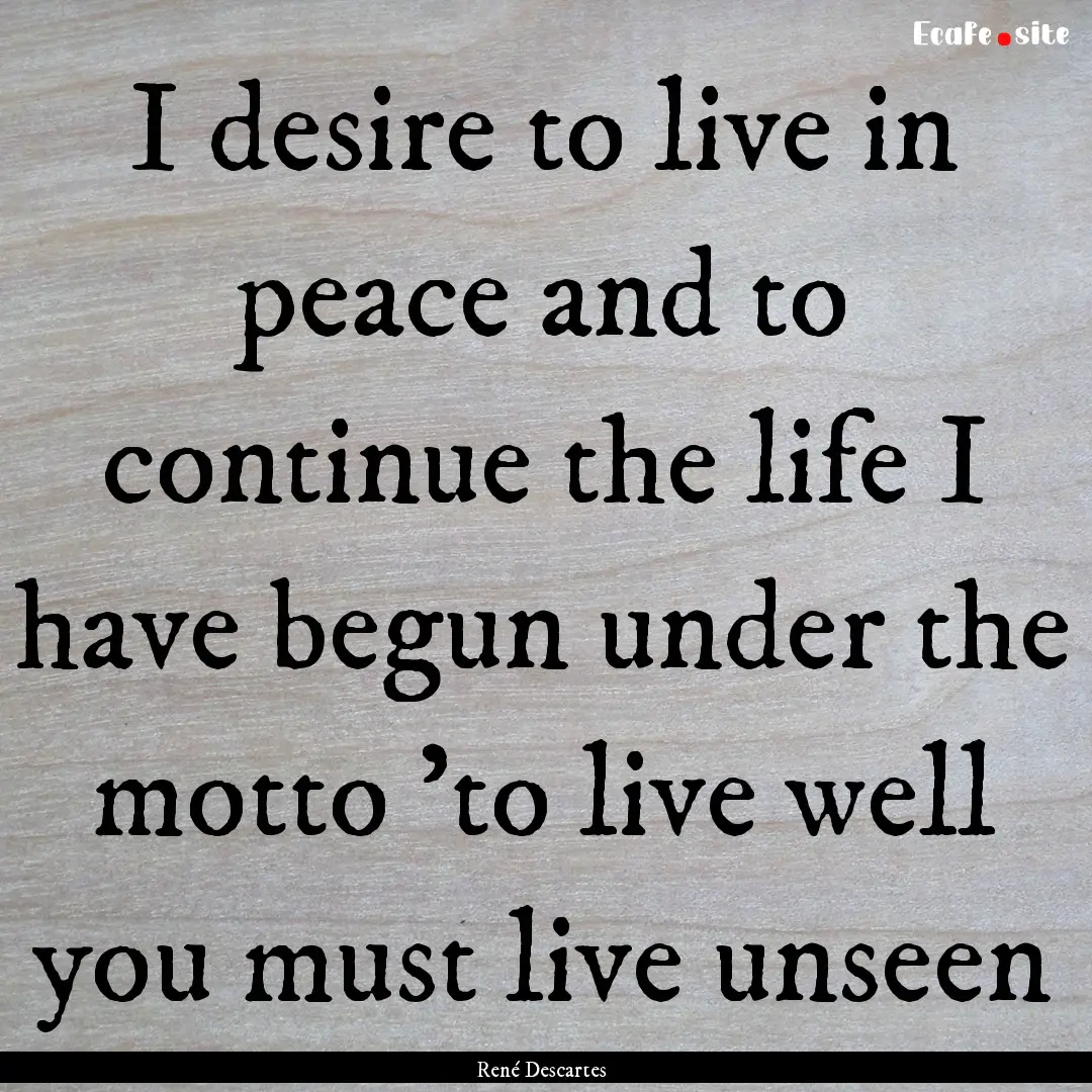 I desire to live in peace and to continue.... : Quote by René Descartes