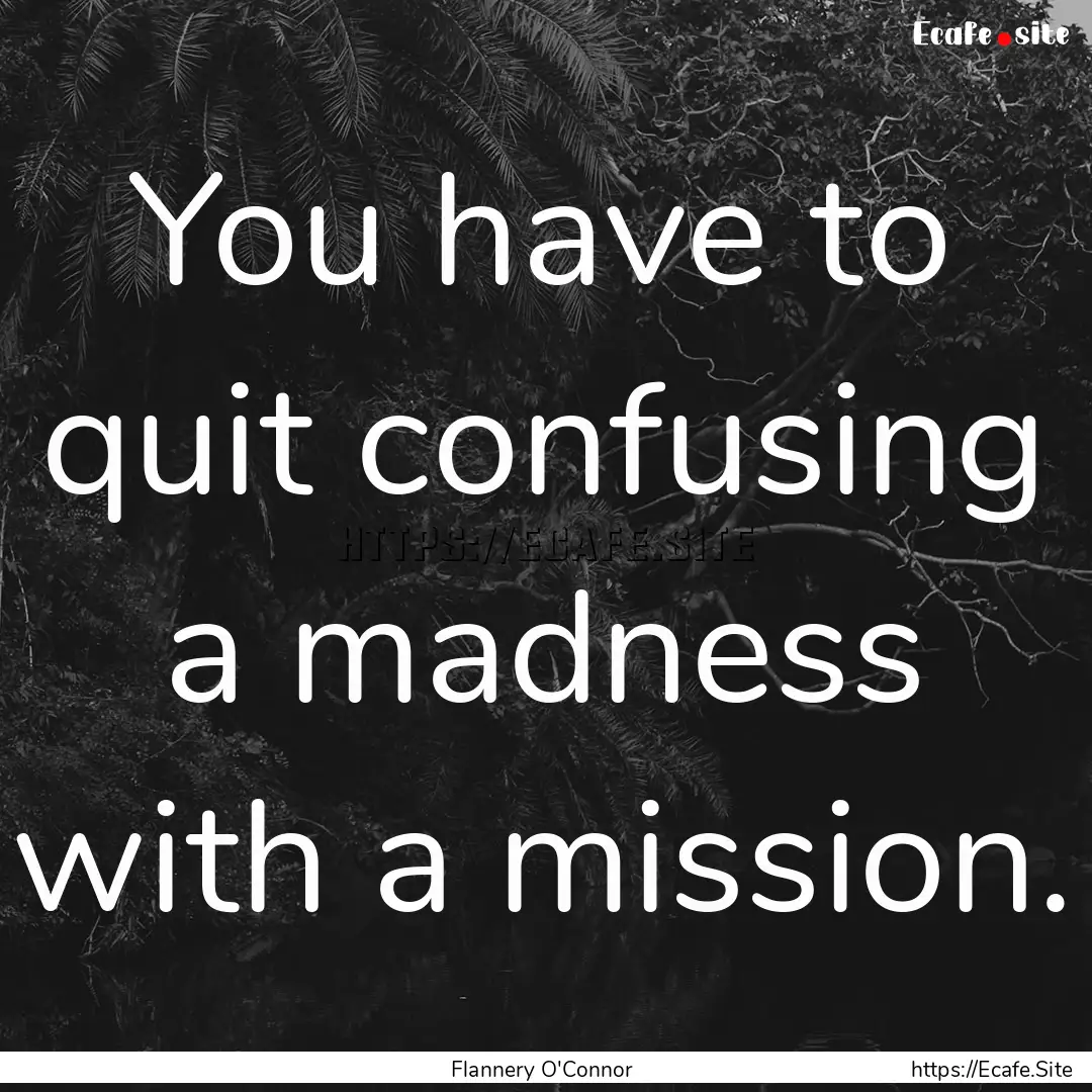 You have to quit confusing a madness with.... : Quote by Flannery O'Connor