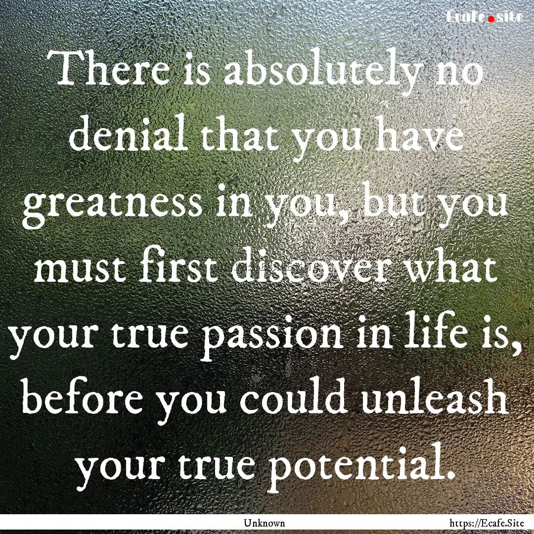 There is absolutely no denial that you have.... : Quote by Unknown