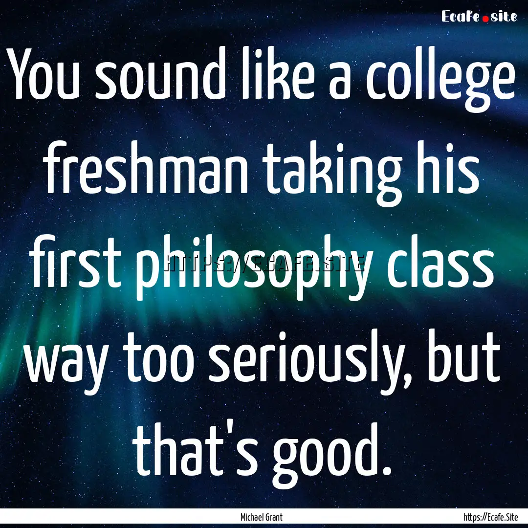 You sound like a college freshman taking.... : Quote by Michael Grant