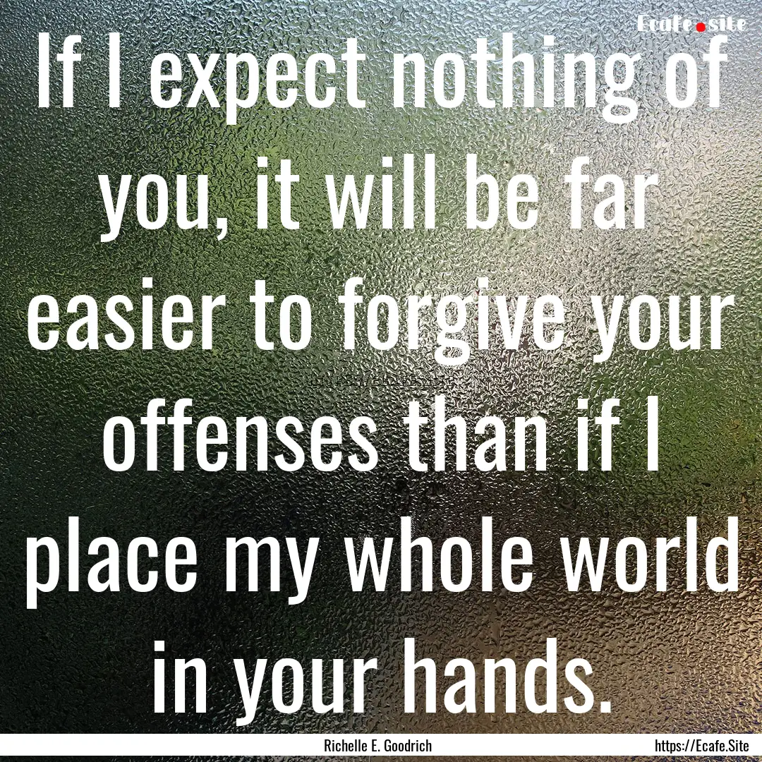 If I expect nothing of you, it will be far.... : Quote by Richelle E. Goodrich