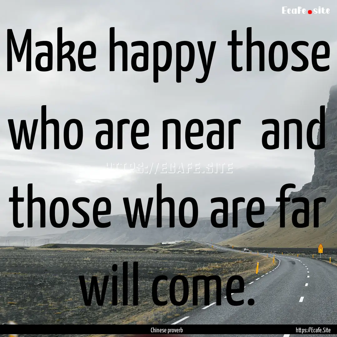 Make happy those who are near and those.... : Quote by Chinese proverb