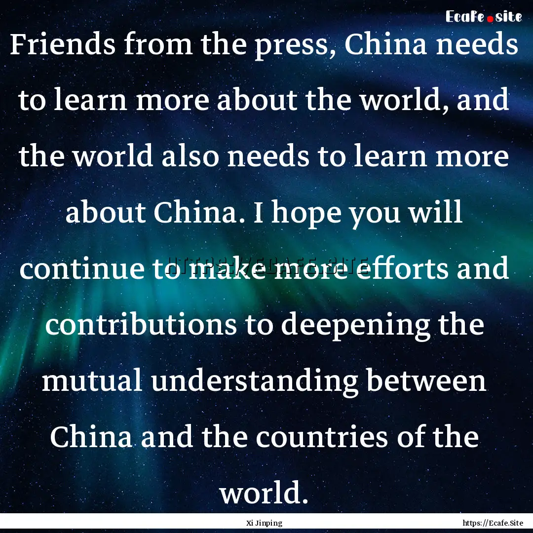 Friends from the press, China needs to learn.... : Quote by Xi Jinping