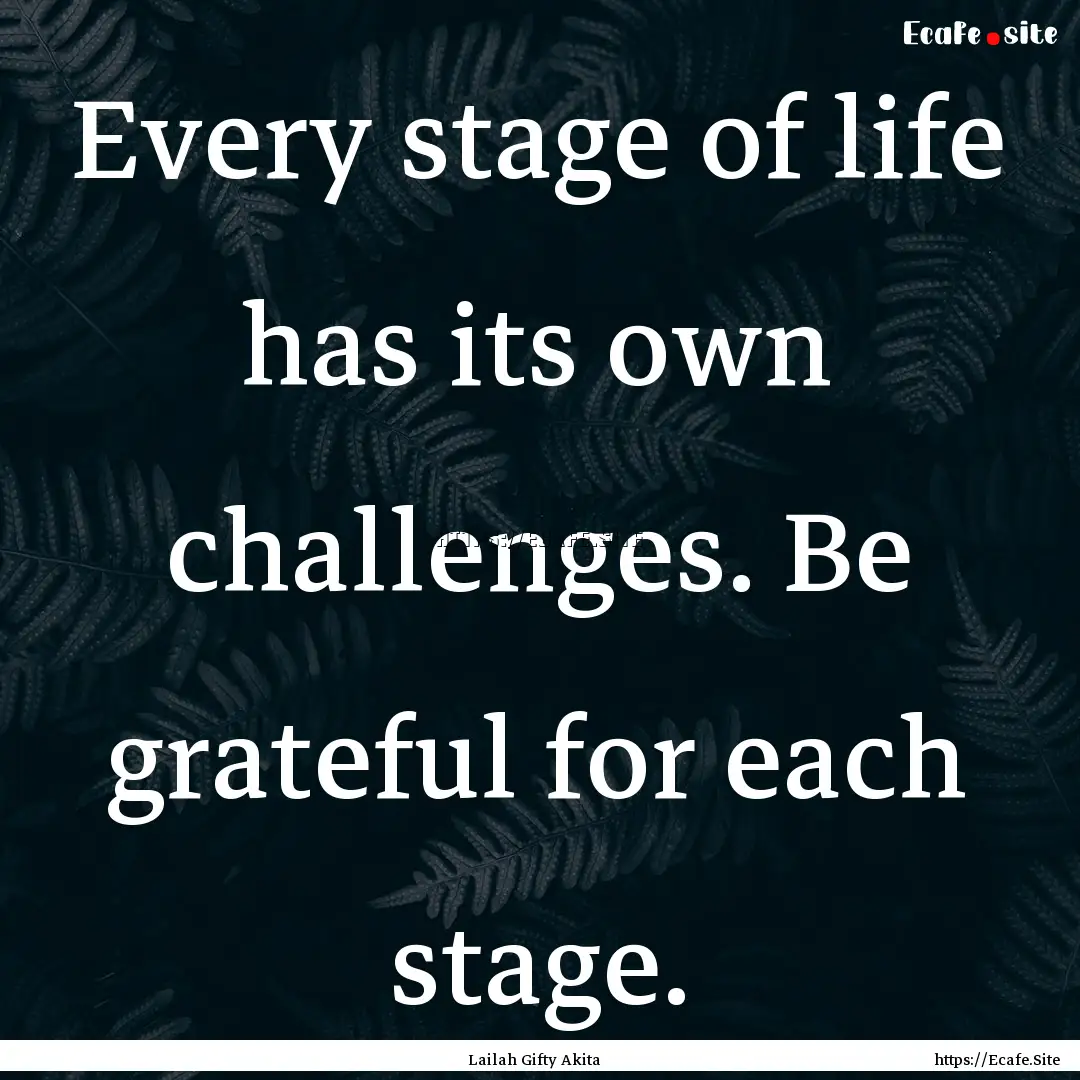 Every stage of life has its own challenges..... : Quote by Lailah Gifty Akita