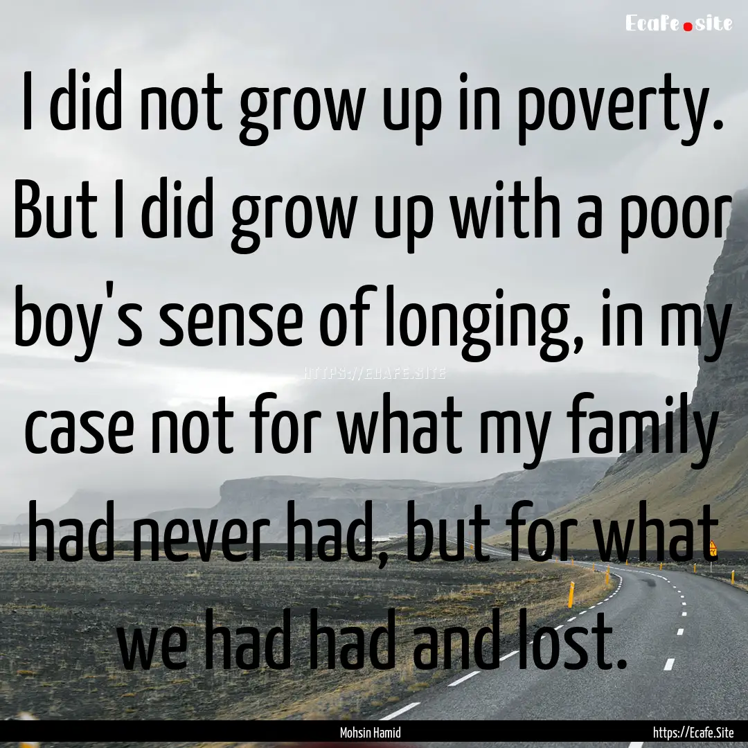 I did not grow up in poverty. But I did grow.... : Quote by Mohsin Hamid