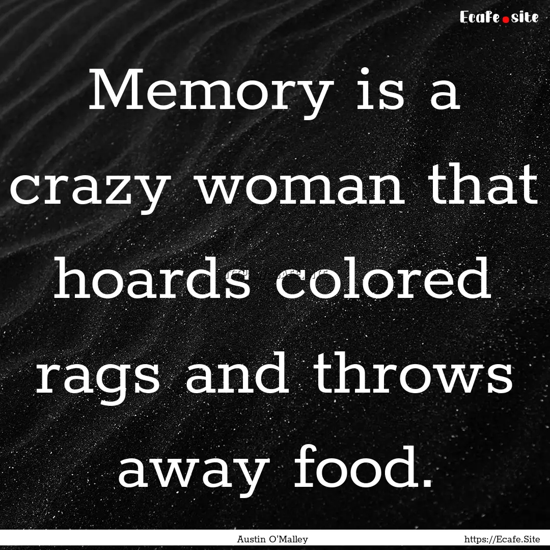 Memory is a crazy woman that hoards colored.... : Quote by Austin O'Malley