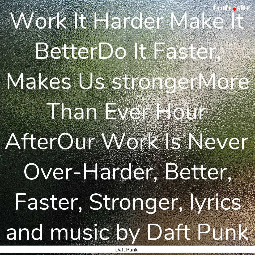 Work It Harder Make It BetterDo It Faster,.... : Quote by Daft Punk