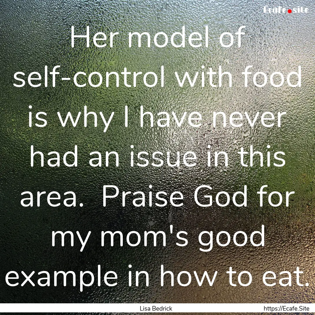 Her model of self-control with food is why.... : Quote by Lisa Bedrick