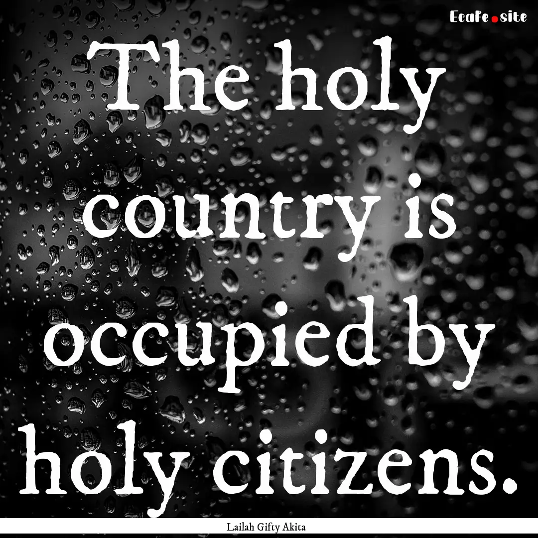 The holy country is occupied by holy citizens..... : Quote by Lailah Gifty Akita