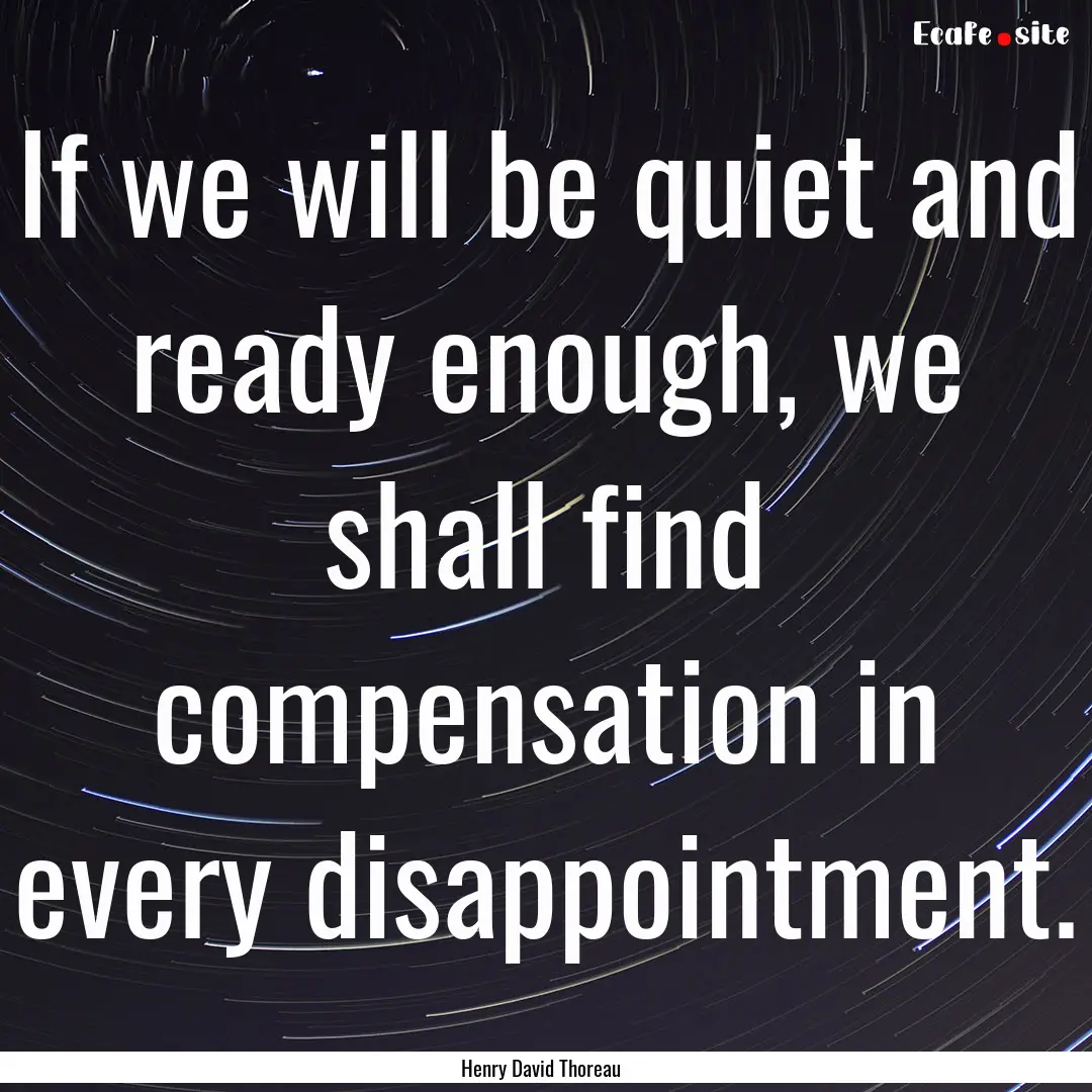 If we will be quiet and ready enough, we.... : Quote by Henry David Thoreau