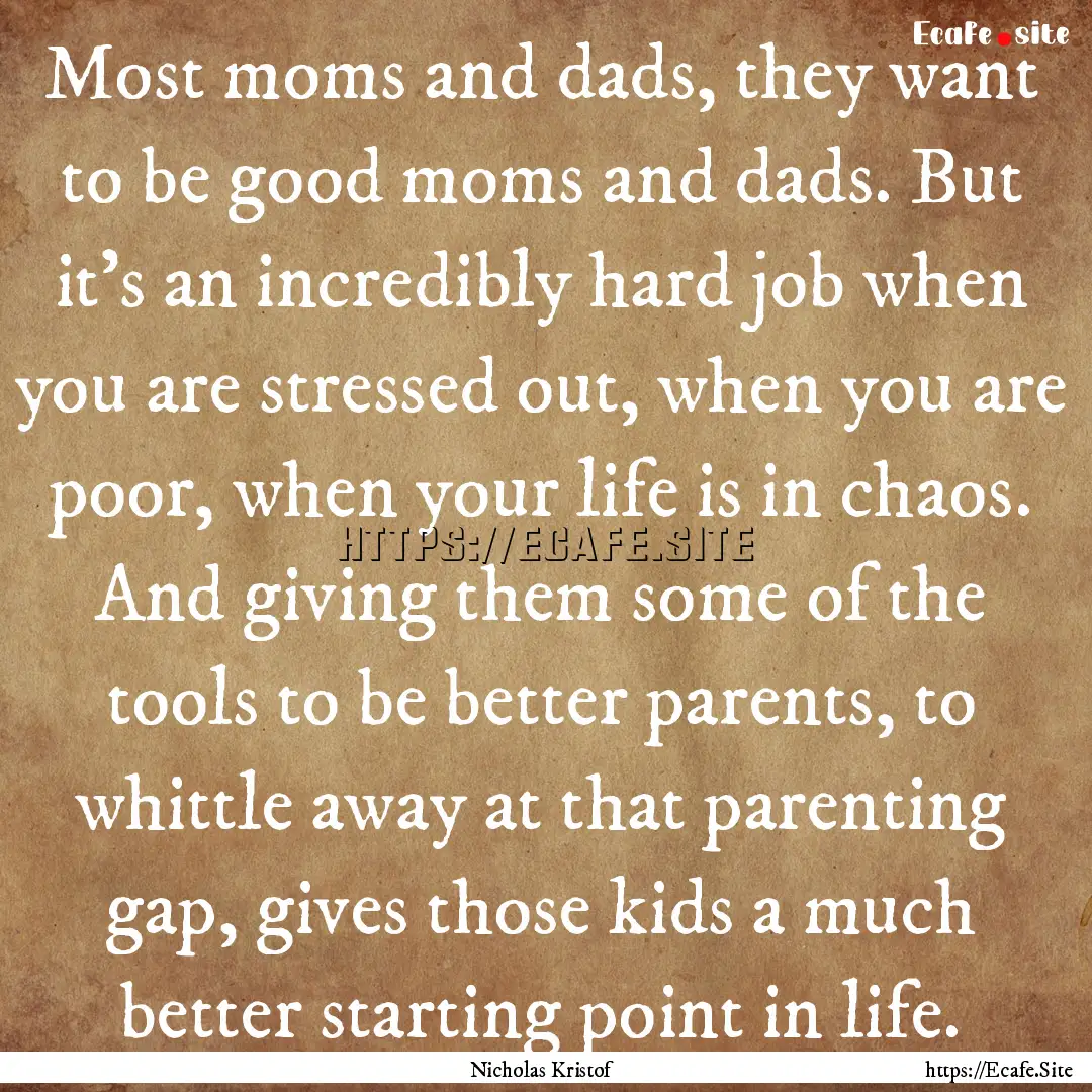 Most moms and dads, they want to be good.... : Quote by Nicholas Kristof