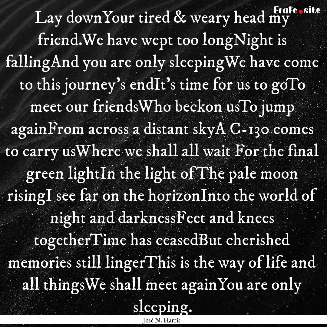 Lay downYour tired & weary head my friend.We.... : Quote by José N. Harris