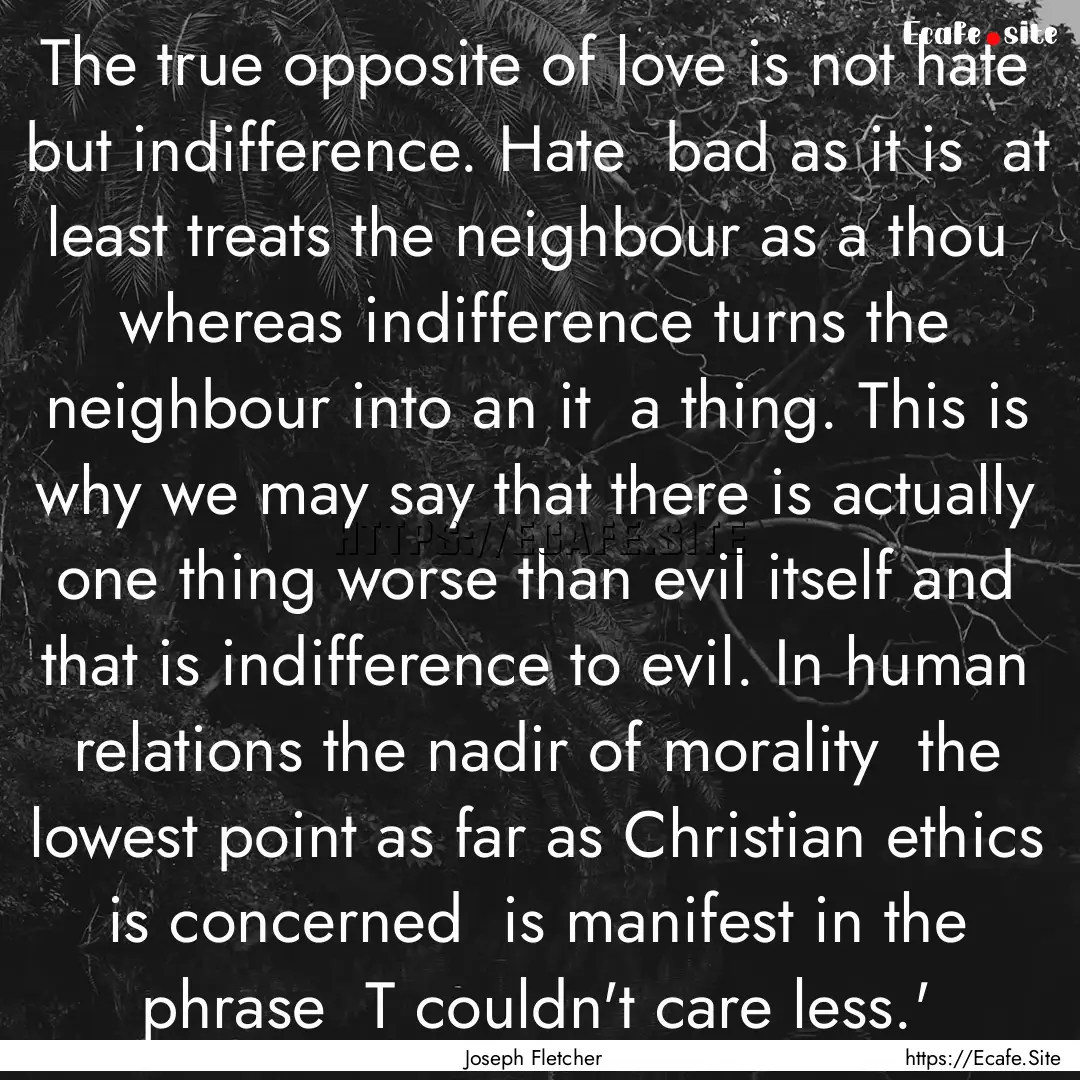 The true opposite of love is not hate but.... : Quote by Joseph Fletcher