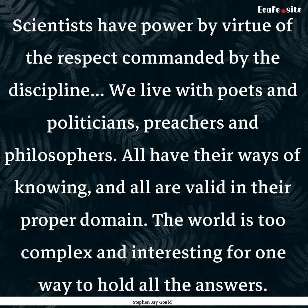 Scientists have power by virtue of the respect.... : Quote by Stephen Jay Gould