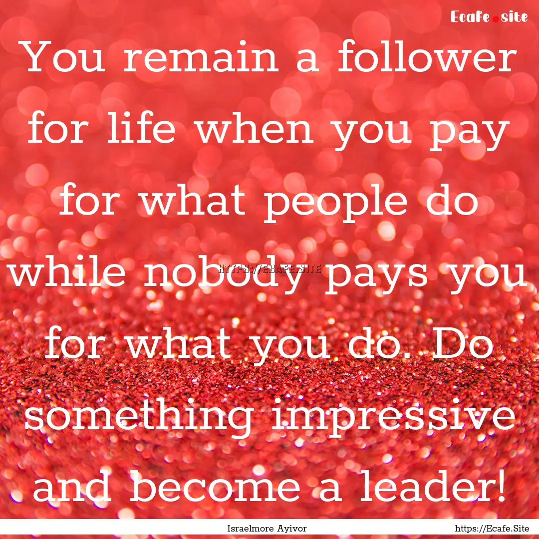 You remain a follower for life when you pay.... : Quote by Israelmore Ayivor