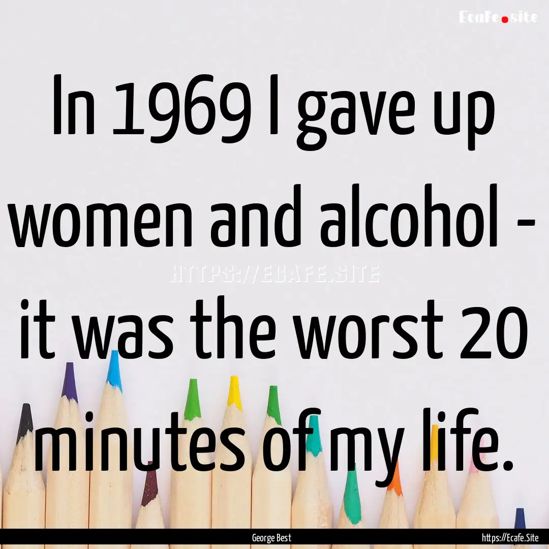 In 1969 I gave up women and alcohol - it.... : Quote by George Best