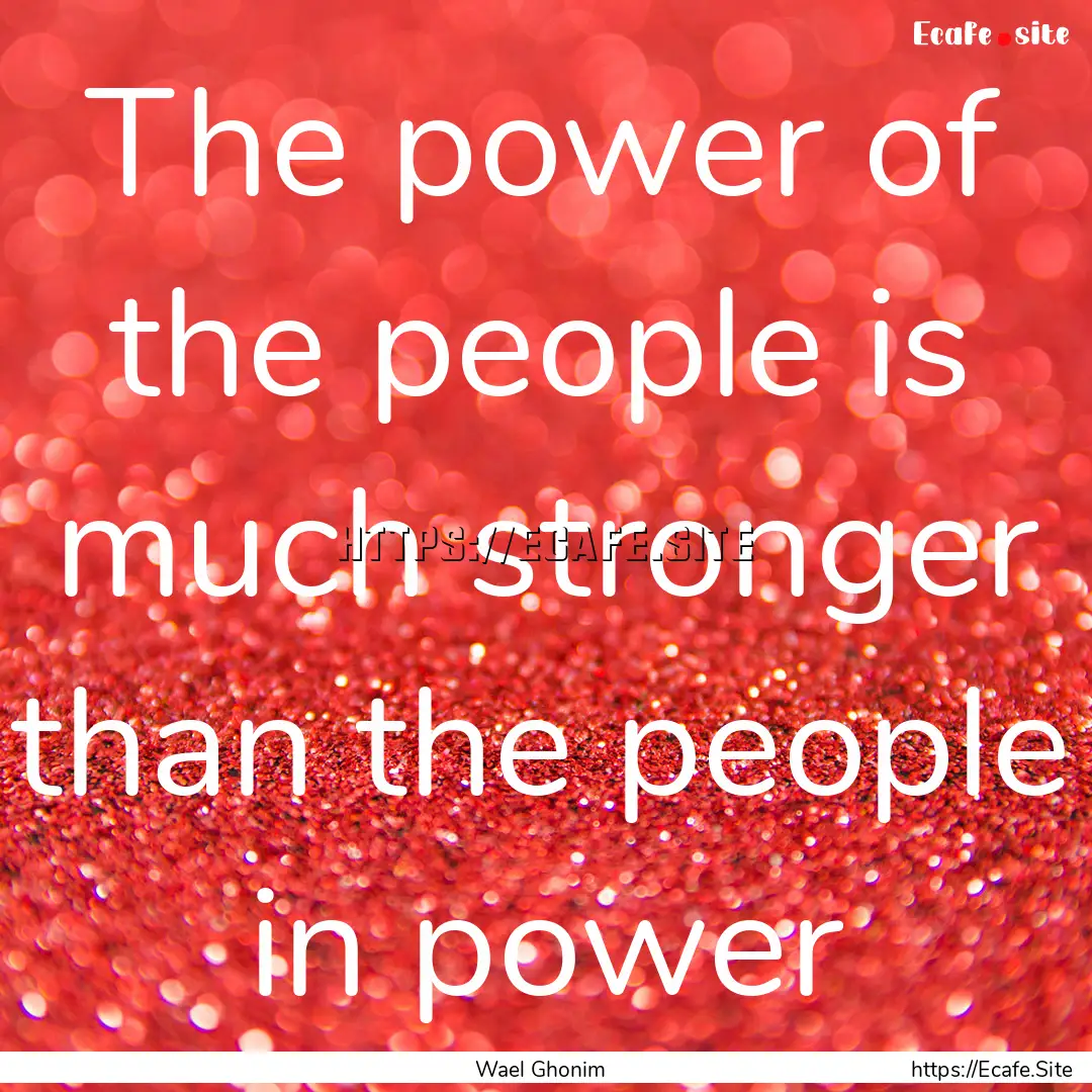 The power of the people is much stronger.... : Quote by Wael Ghonim