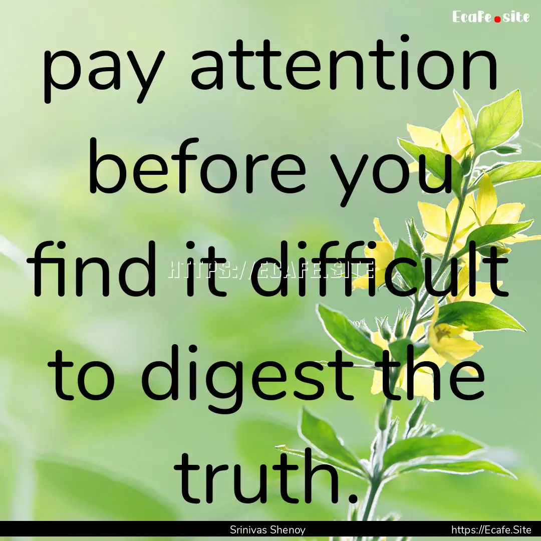 pay attention before you find it difficult.... : Quote by Srinivas Shenoy