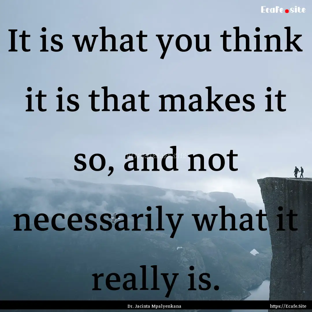 It is what you think it is that makes it.... : Quote by Dr. Jacinta Mpalyenkana