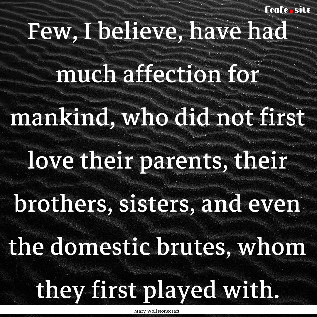 Few, I believe, have had much affection for.... : Quote by Mary Wollstonecraft