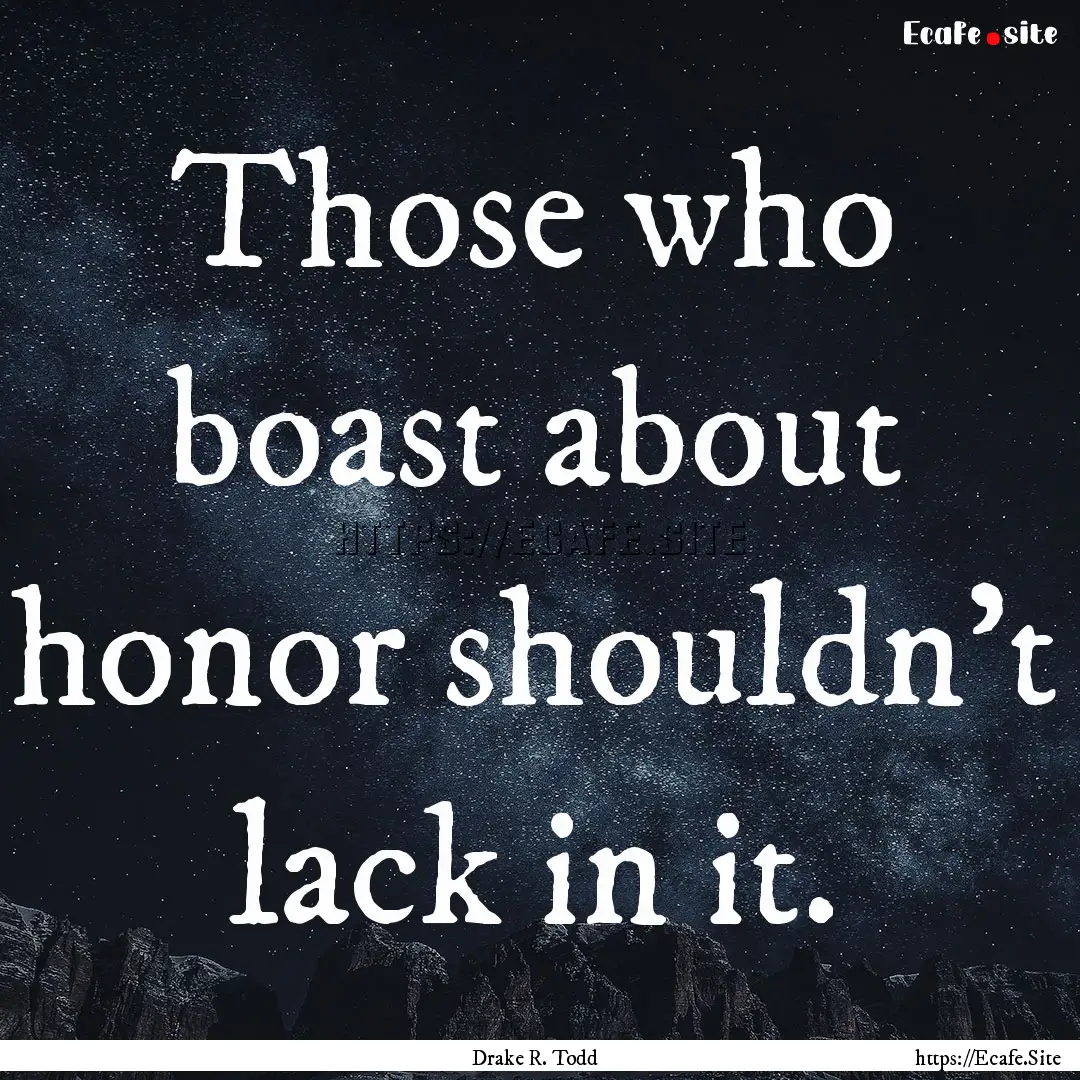 Those who boast about honor shouldn't lack.... : Quote by Drake R. Todd