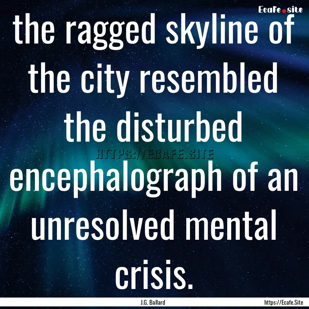 the ragged skyline of the city resembled.... : Quote by J.G. Ballard