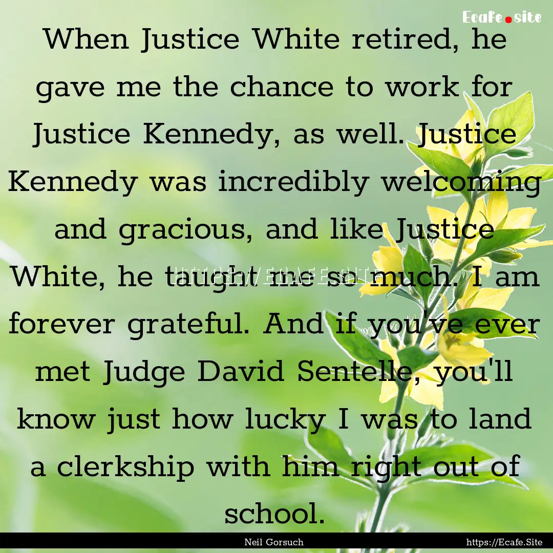 When Justice White retired, he gave me the.... : Quote by Neil Gorsuch