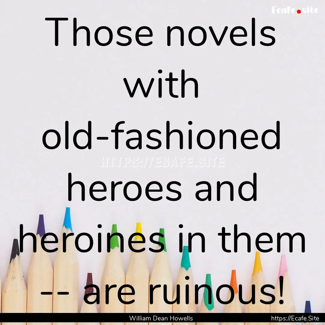 Those novels with old-fashioned heroes and.... : Quote by William Dean Howells