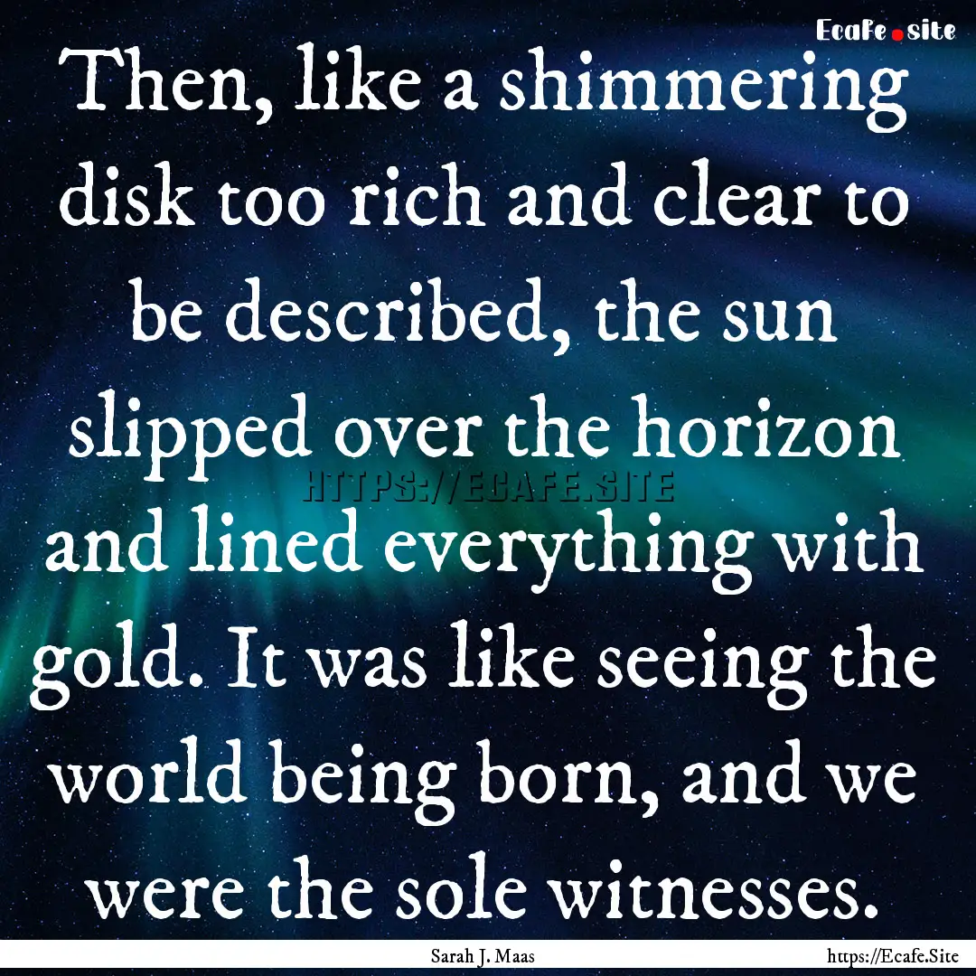 Then, like a shimmering disk too rich and.... : Quote by Sarah J. Maas