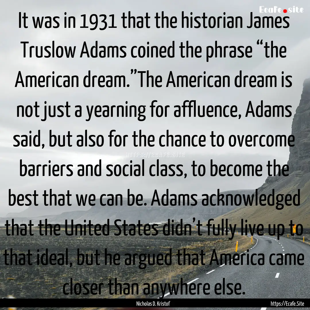 It was in 1931 that the historian James Truslow.... : Quote by Nicholas D. Kristof