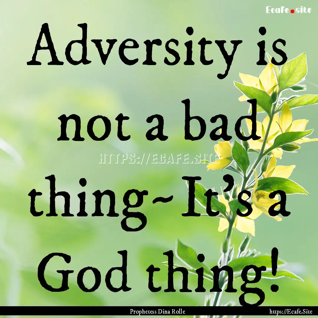 Adversity is not a bad thing~It's a God thing!.... : Quote by Prophetess Dina Rolle