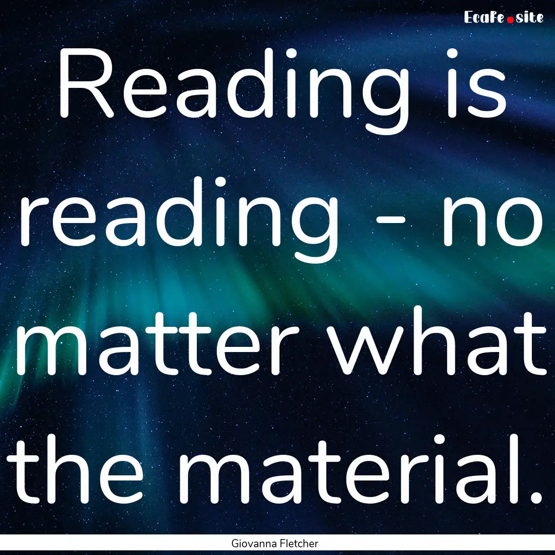 Reading is reading - no matter what the material..... : Quote by Giovanna Fletcher