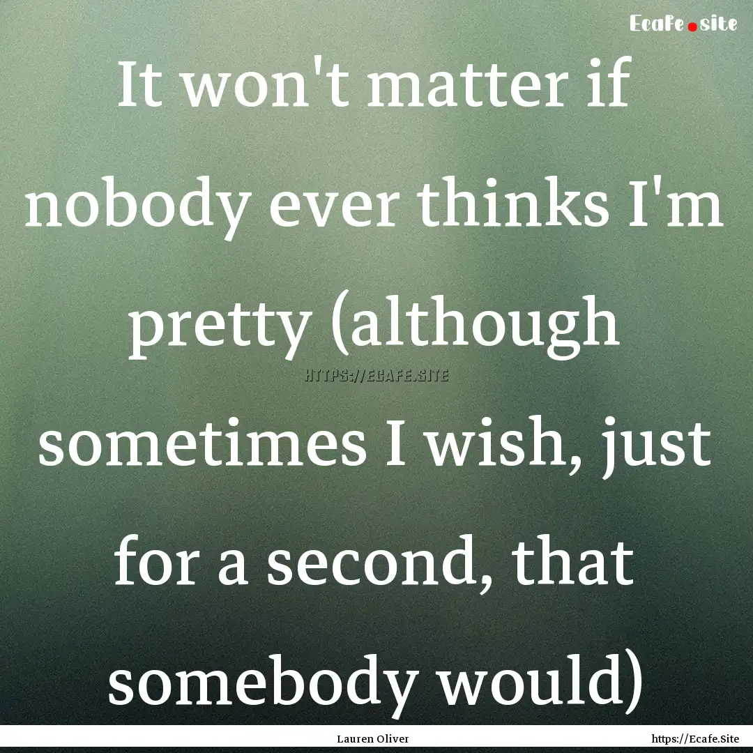 It won't matter if nobody ever thinks I'm.... : Quote by Lauren Oliver