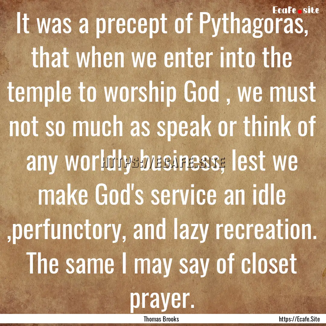  It was a precept of Pythagoras, that when.... : Quote by Thomas Brooks