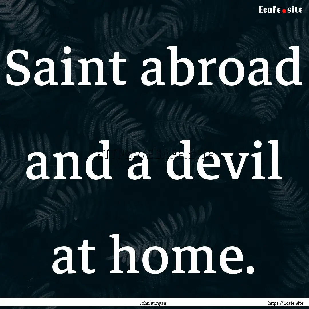 Saint abroad and a devil at home. : Quote by John Bunyan