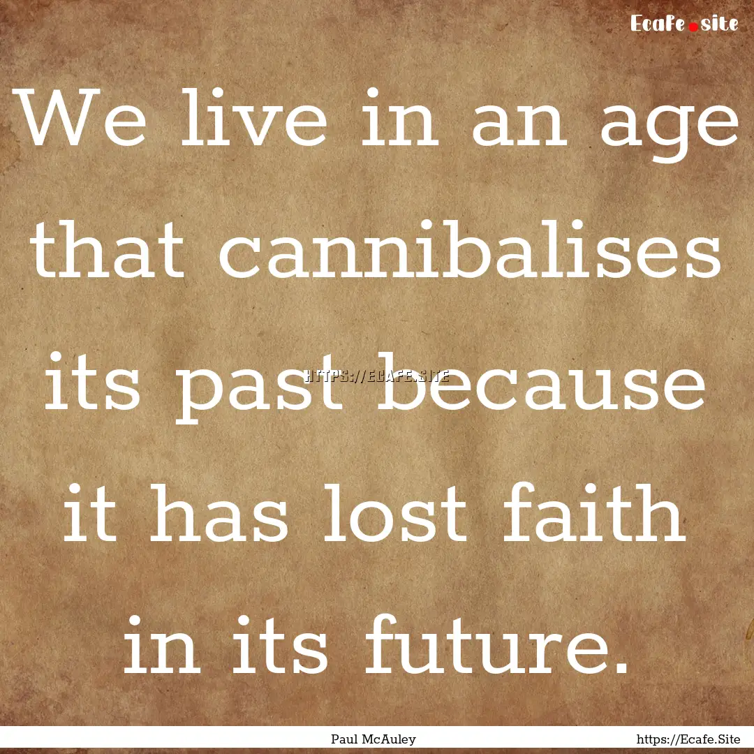 We live in an age that cannibalises its past.... : Quote by Paul McAuley