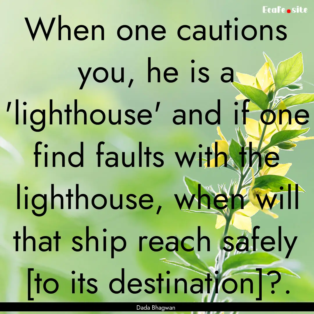 When one cautions you, he is a 'lighthouse'.... : Quote by Dada Bhagwan