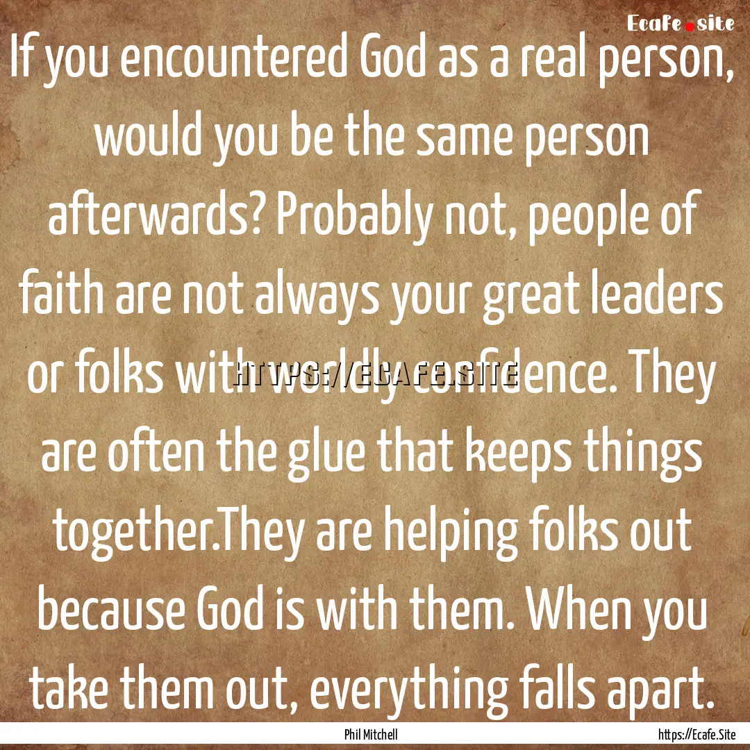 If you encountered God as a real person,.... : Quote by Phil Mitchell