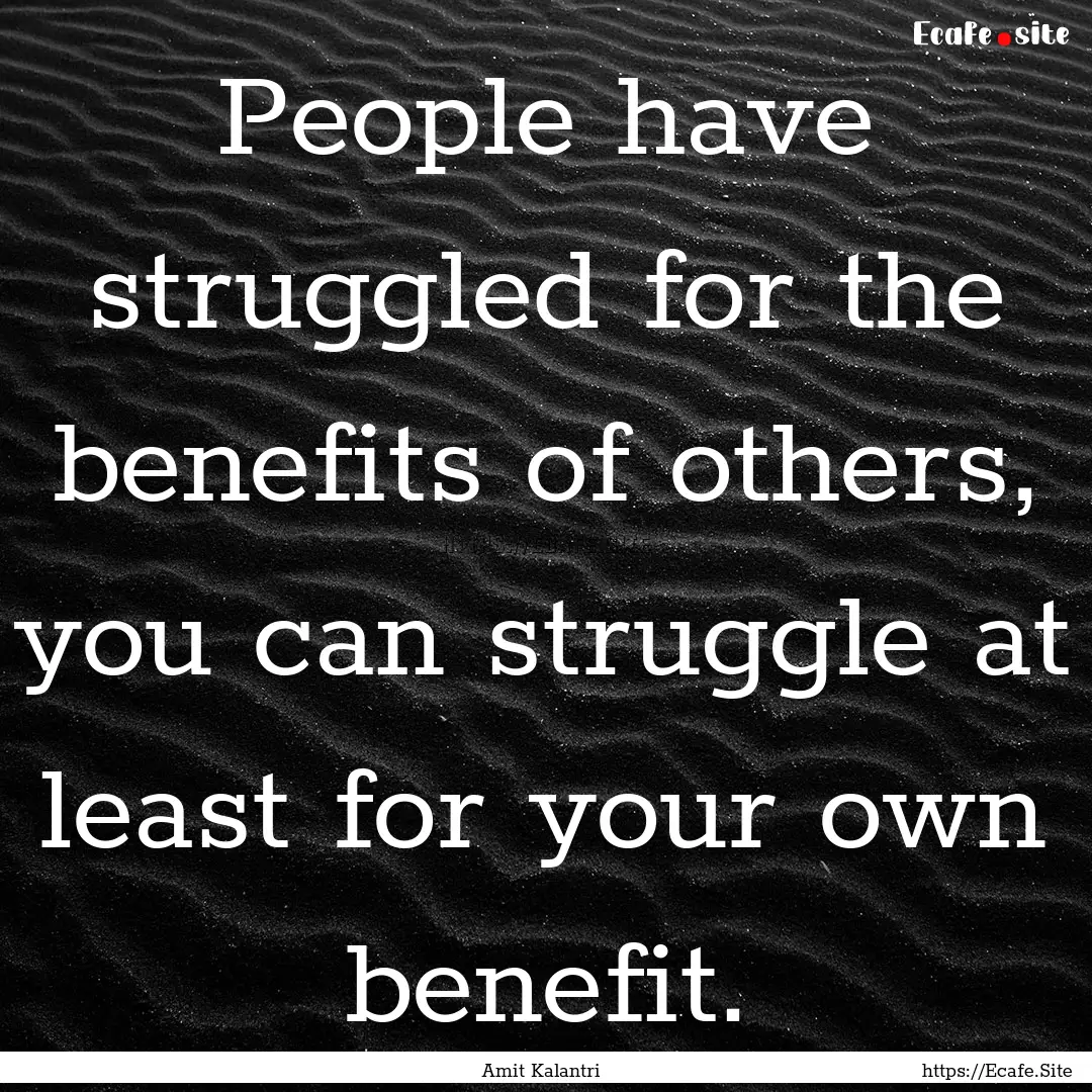 People have struggled for the benefits of.... : Quote by Amit Kalantri