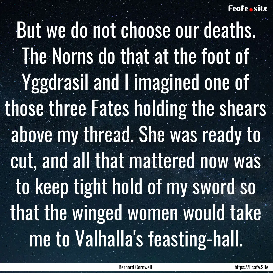 But we do not choose our deaths. The Norns.... : Quote by Bernard Cornwell