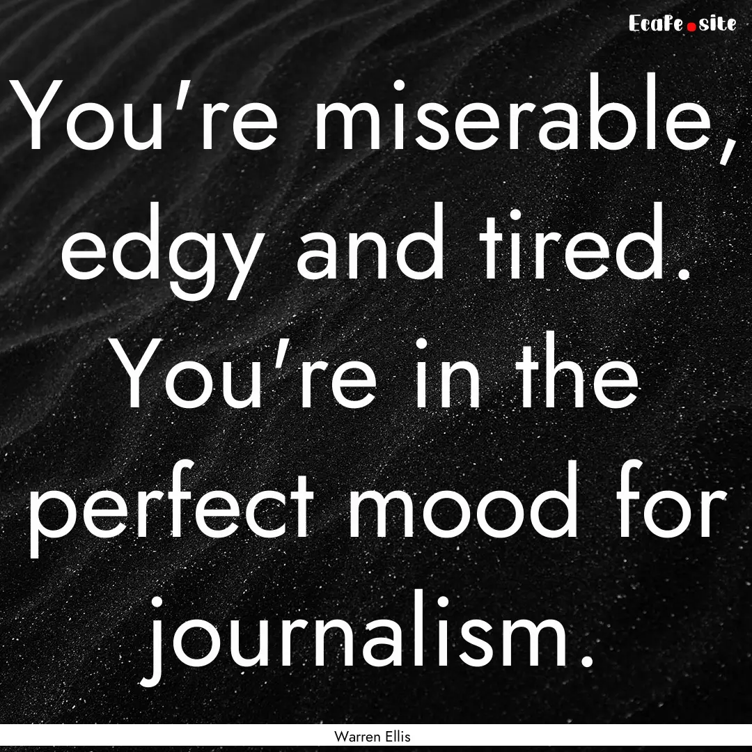 You're miserable, edgy and tired. You're.... : Quote by Warren Ellis