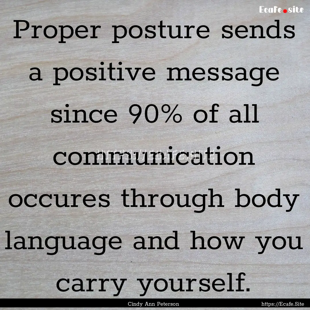 Proper posture sends a positive message since.... : Quote by Cindy Ann Peterson